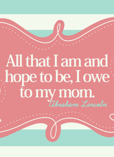 Text: "All that I am and hope to be, I owe to my mom. Abraham Lincoln"