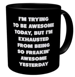 Black mug with white text - \"I\'m trying to be awesome today, but I\'m exhausted from being so freakin\' awesome yesterday.\"